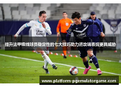 提升法甲锋线球员稳定性的七大技巧助力进攻端表现更具威胁