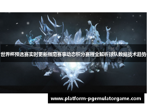 世界杯预选赛实时更新指南赛事动态积分赛程全解析球队数据战术趋势