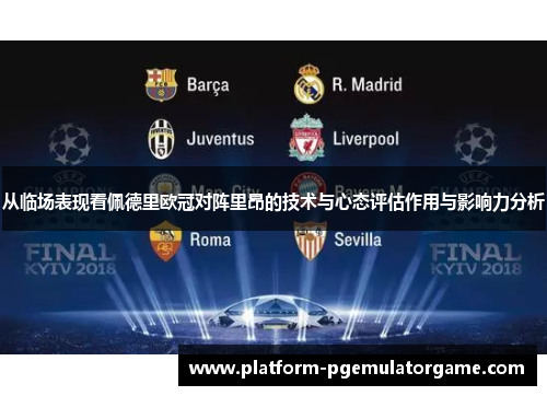 从临场表现看佩德里欧冠对阵里昂的技术与心态评估作用与影响力分析