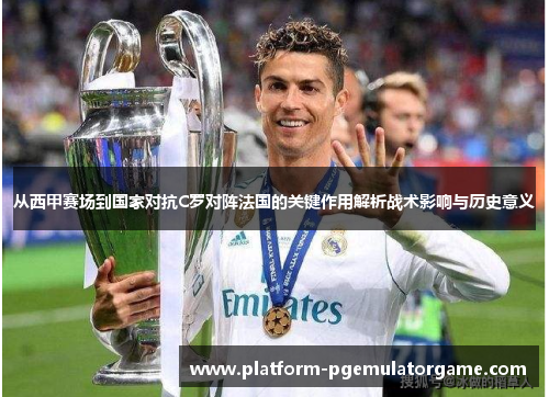 从西甲赛场到国家对抗C罗对阵法国的关键作用解析战术影响与历史意义