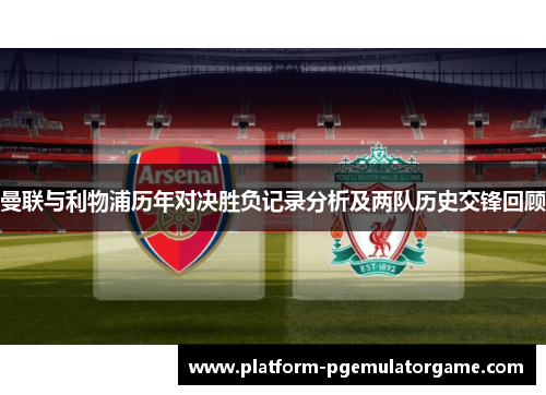 曼联与利物浦历年对决胜负记录分析及两队历史交锋回顾