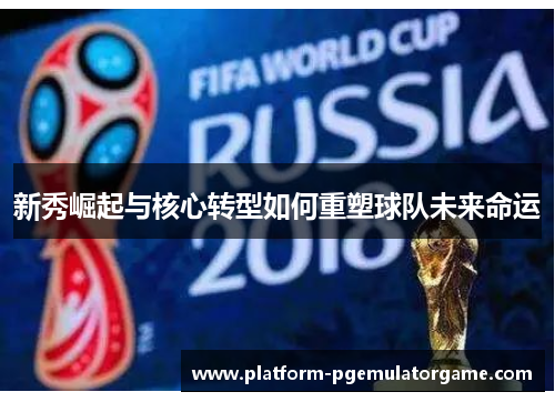 新秀崛起与核心转型如何重塑球队未来命运