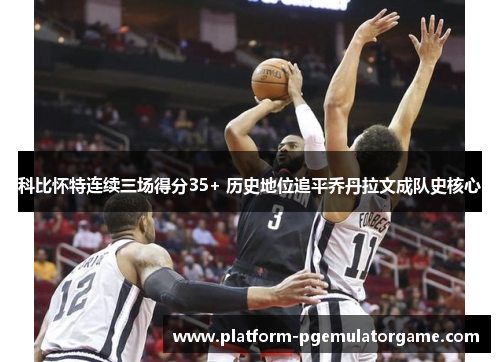 科比怀特连续三场得分35+ 历史地位追平乔丹拉文成队史核心