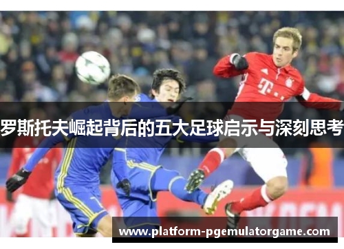 罗斯托夫崛起背后的五大足球启示与深刻思考