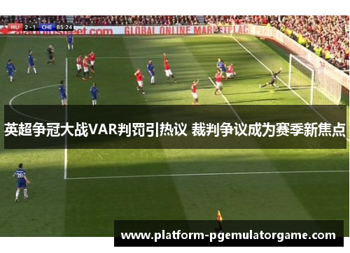 英超争冠大战VAR判罚引热议 裁判争议成为赛季新焦点