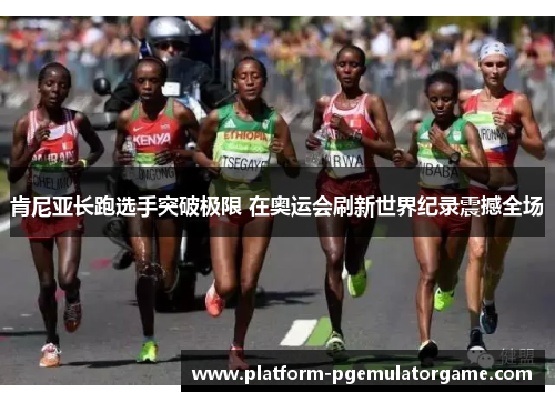 肯尼亚长跑选手突破极限 在奥运会刷新世界纪录震撼全场