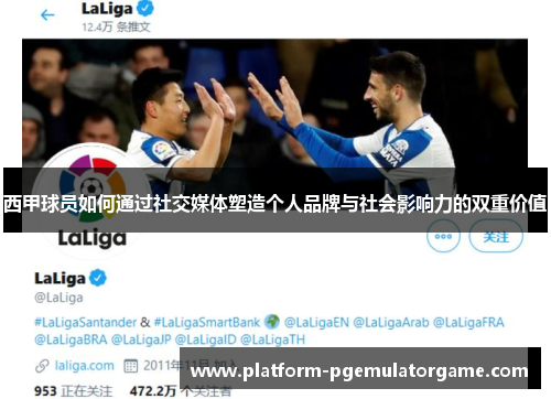 西甲球员如何通过社交媒体塑造个人品牌与社会影响力的双重价值 西甲球员如何通过社交媒体塑造个人品牌与社会影响力的双重价值