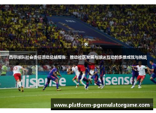 西甲球队社会责任活动总结报告：推动社区发展与球迷互动的多维成就与挑战