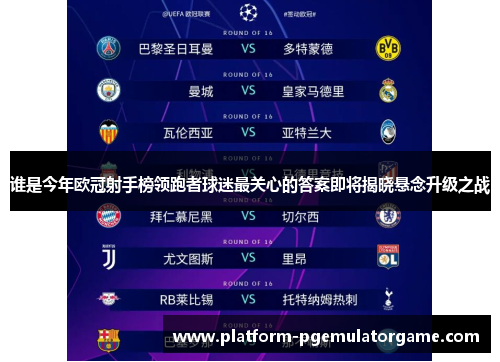 谁是今年欧冠射手榜领跑者球迷最关心的答案即将揭晓悬念升级之战