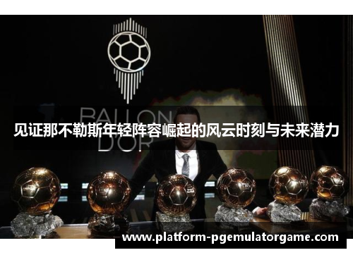 见证那不勒斯年轻阵容崛起的风云时刻与未来潜力