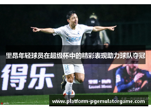 里昂年轻球员在超级杯中的精彩表现助力球队夺冠
