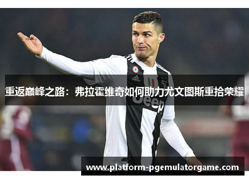 重返巅峰之路：弗拉霍维奇如何助力尤文图斯重拾荣耀