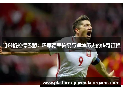 门兴格拉德巴赫：深厚德甲传统与辉煌历史的传奇征程